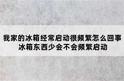 我家的冰箱经常启动很频繁怎么回事 冰箱东西少会不会频繁启动